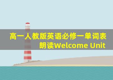 高一人教版英语必修一单词表朗读Welcome Unit